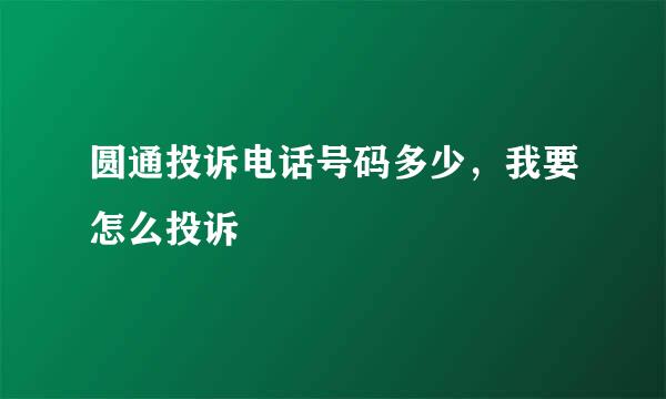 圆通投诉电话号码多少，我要怎么投诉