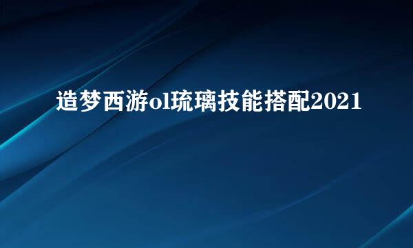 造梦西游ol琉璃技能搭配2021