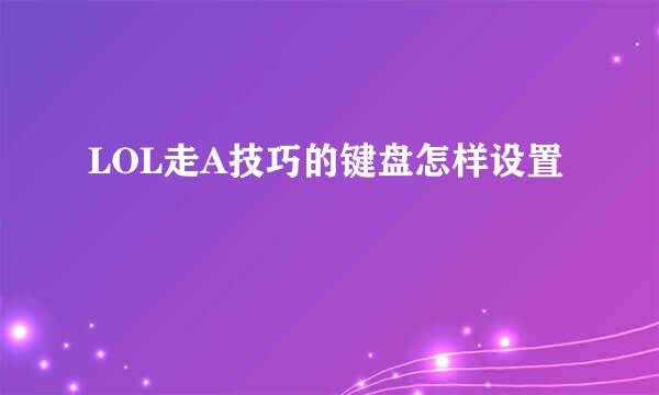 LOL走A技巧的键盘怎样设置