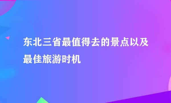 东北三省最值得去的景点以及最佳旅游时机