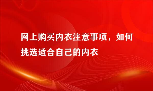 网上购买内衣注意事项，如何挑选适合自己的内衣