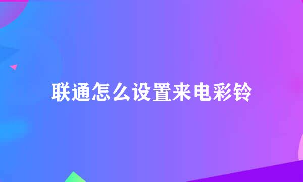 联通怎么设置来电彩铃