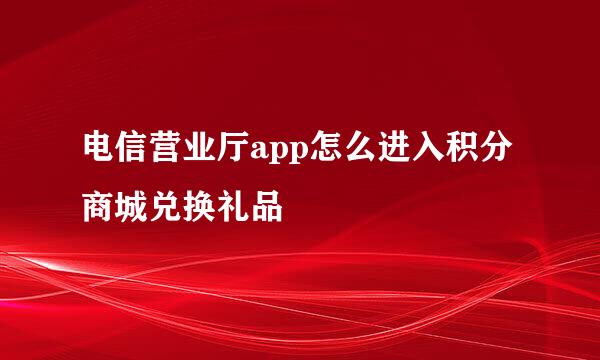 电信营业厅app怎么进入积分商城兑换礼品