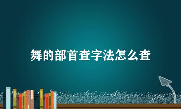 舞的部首查字法怎么查