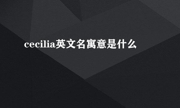 cecilia英文名寓意是什么