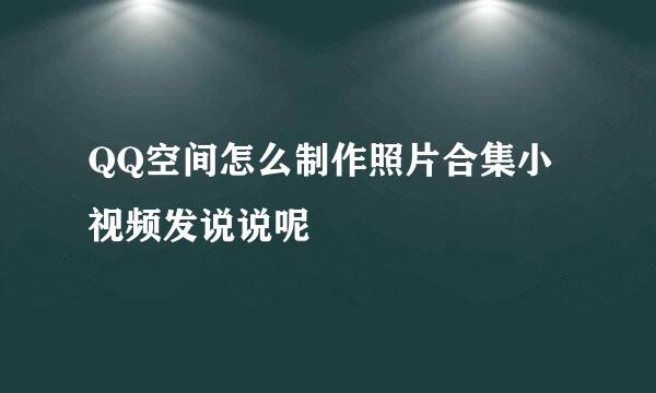 QQ空间怎么制作照片合集小视频发说说呢