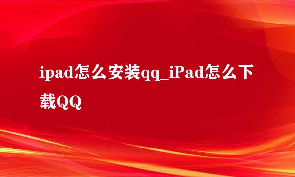 ipad怎么安装qq_iPad怎么下载QQ