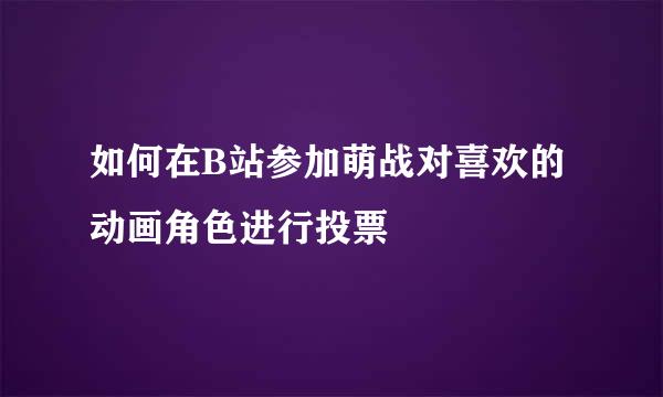 如何在B站参加萌战对喜欢的动画角色进行投票