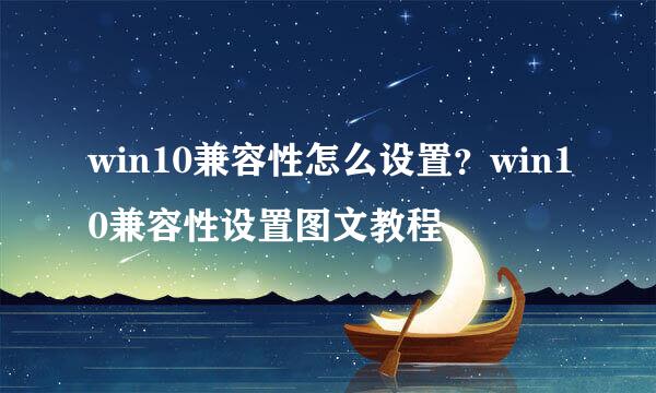 win10兼容性怎么设置？win10兼容性设置图文教程