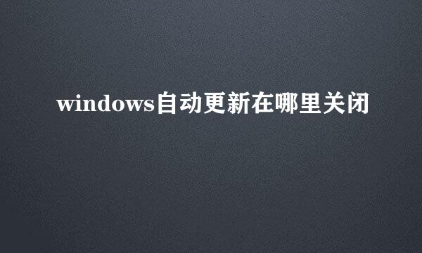 windows自动更新在哪里关闭