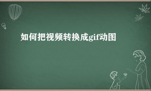 如何把视频转换成gif动图