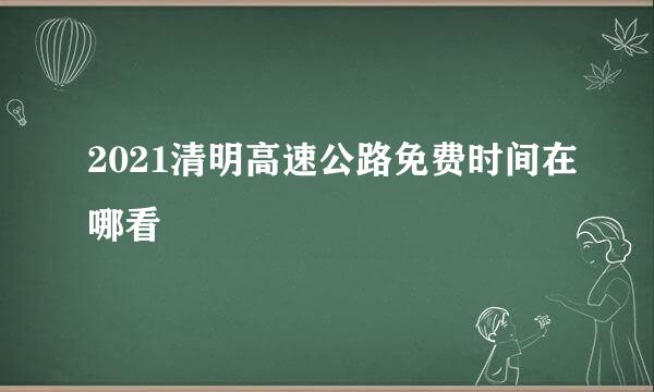 2021清明高速公路免费时间在哪看