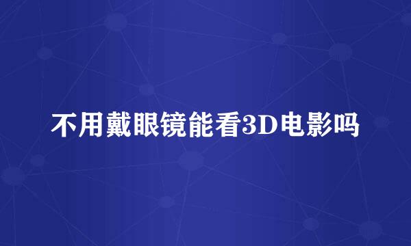 不用戴眼镜能看3D电影吗