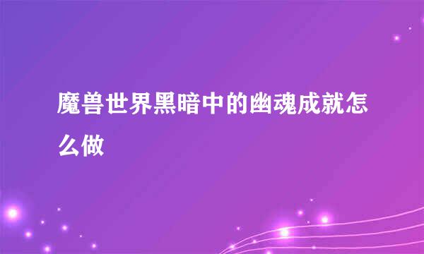 魔兽世界黑暗中的幽魂成就怎么做