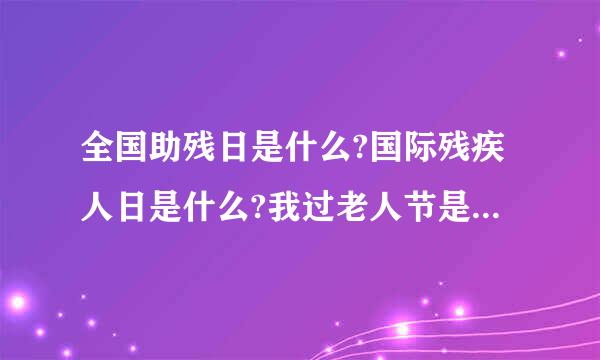 全国助残日是什么?国际残疾人日是什么?我过老人节是什么?国际老人节是什么