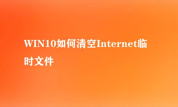 WIN10如何清空Internet临时文件