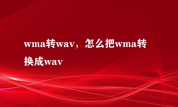 wma转wav，怎么把wma转换成wav