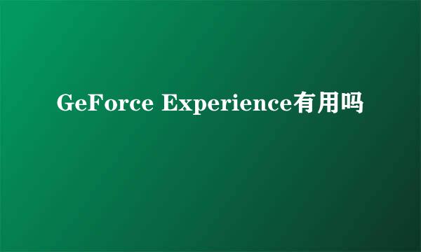 GeForce Experience有用吗