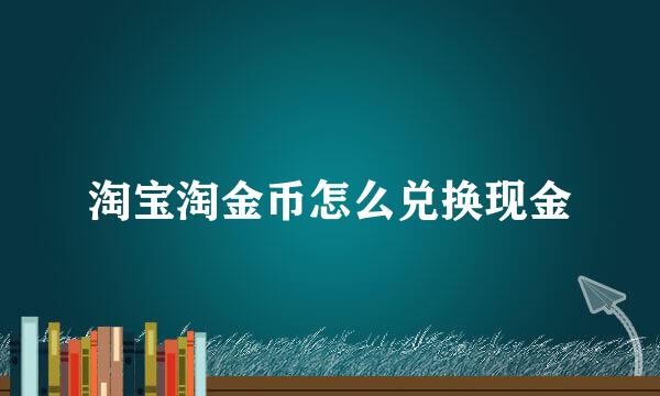 淘宝淘金币怎么兑换现金