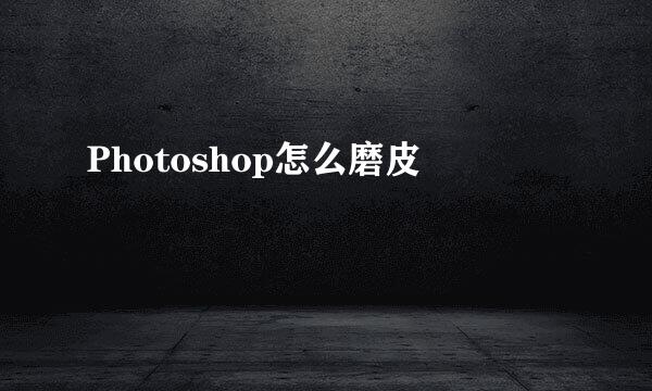 Photoshop怎么磨皮