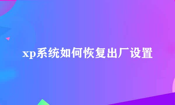 xp系统如何恢复出厂设置