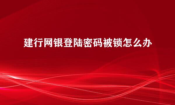 建行网银登陆密码被锁怎么办