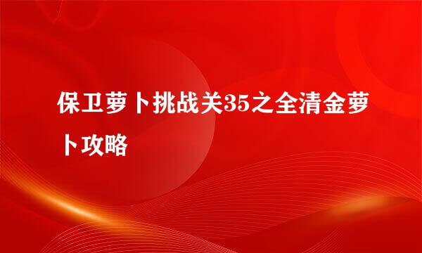 保卫萝卜挑战关35之全清金萝卜攻略