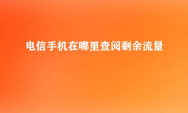 电信手机在哪里查阅剩余流量