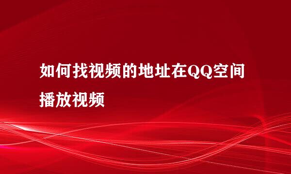 如何找视频的地址在QQ空间播放视频