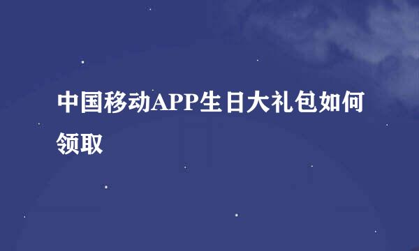 中国移动APP生日大礼包如何领取