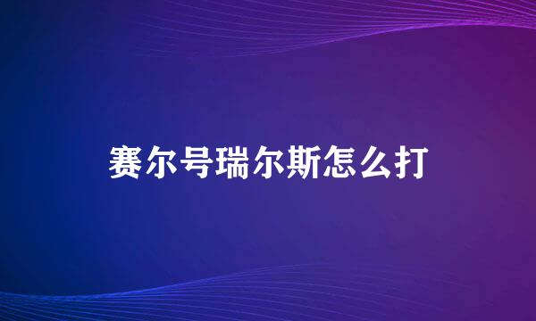 赛尔号瑞尔斯怎么打