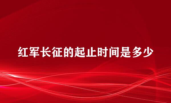 红军长征的起止时间是多少