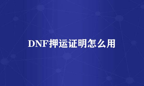 DNF押运证明怎么用