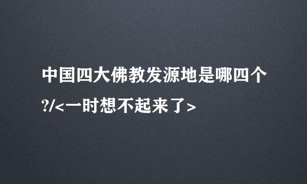 中国四大佛教发源地是哪四个?/<一时想不起来了>