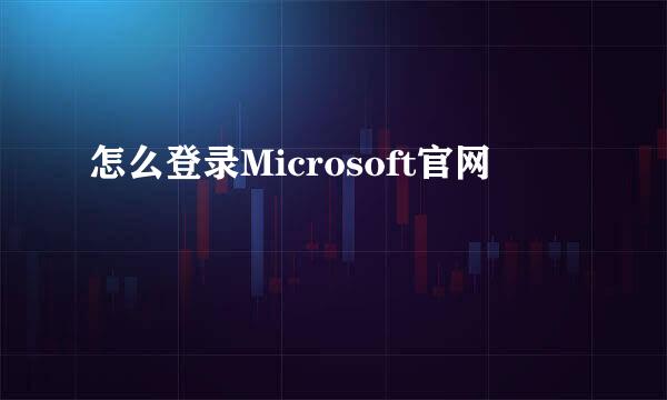 怎么登录Microsoft官网