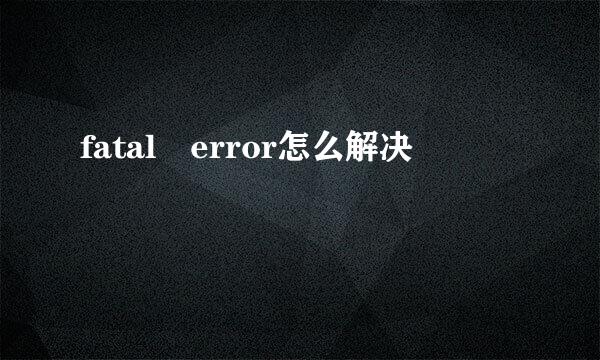 fatal error怎么解决