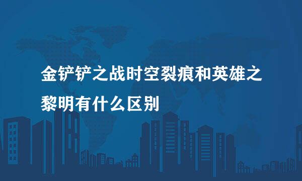 金铲铲之战时空裂痕和英雄之黎明有什么区别