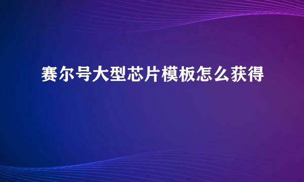 赛尔号大型芯片模板怎么获得