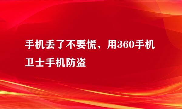 手机丢了不要慌，用360手机卫士手机防盗