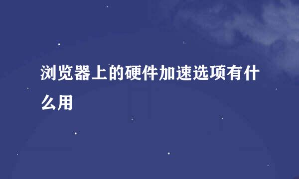 浏览器上的硬件加速选项有什么用