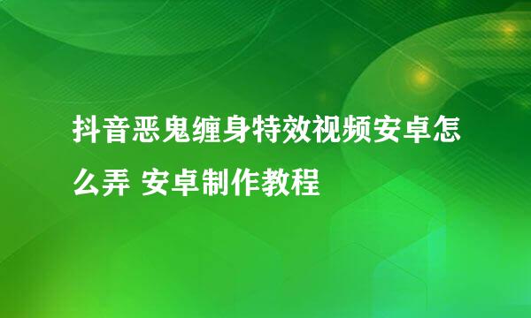 抖音恶鬼缠身特效视频安卓怎么弄 安卓制作教程