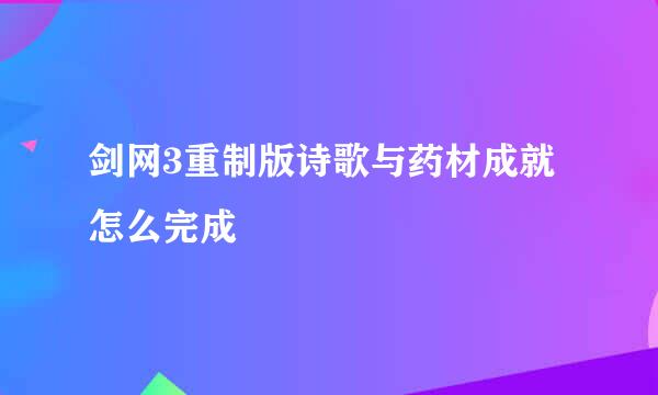 剑网3重制版诗歌与药材成就怎么完成