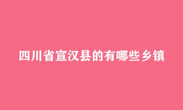 四川省宣汉县的有哪些乡镇