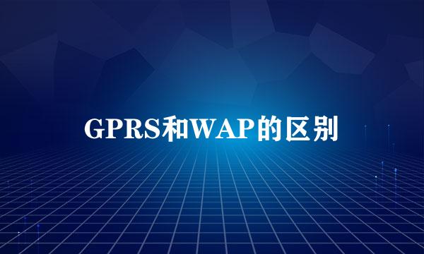 GPRS和WAP的区别