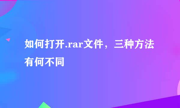 如何打开.rar文件，三种方法有何不同