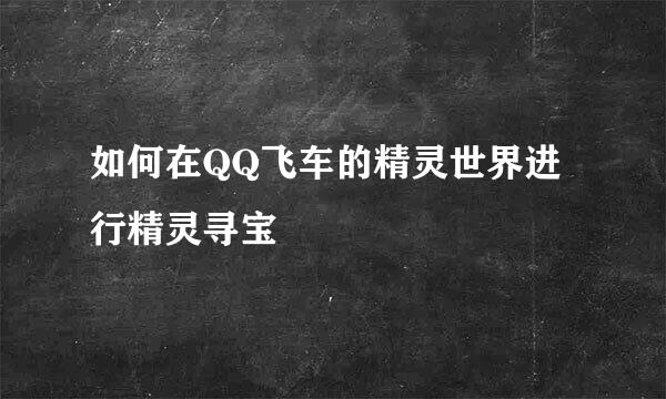 如何在QQ飞车的精灵世界进行精灵寻宝