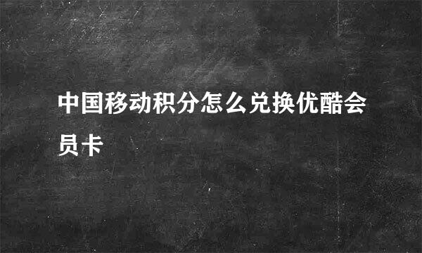 中国移动积分怎么兑换优酷会员卡