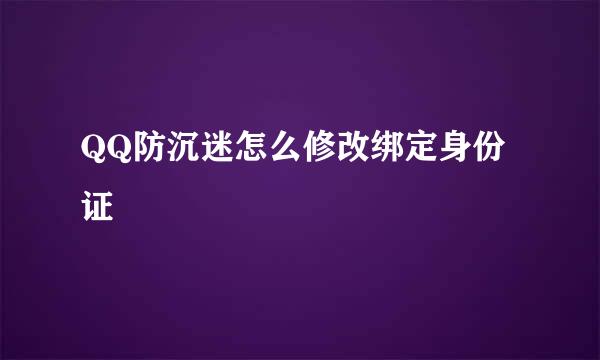 QQ防沉迷怎么修改绑定身份证