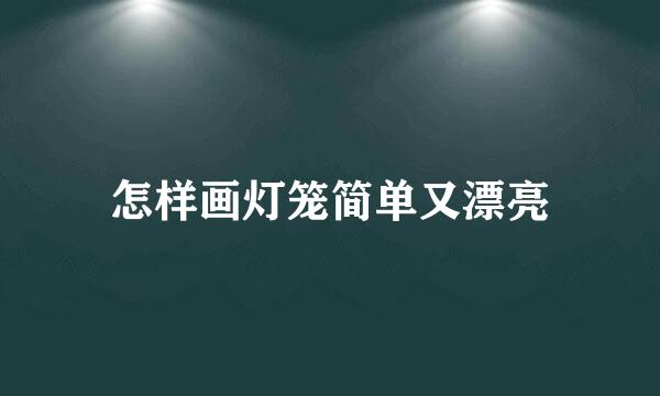 怎样画灯笼简单又漂亮