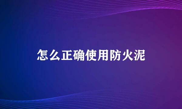 怎么正确使用防火泥